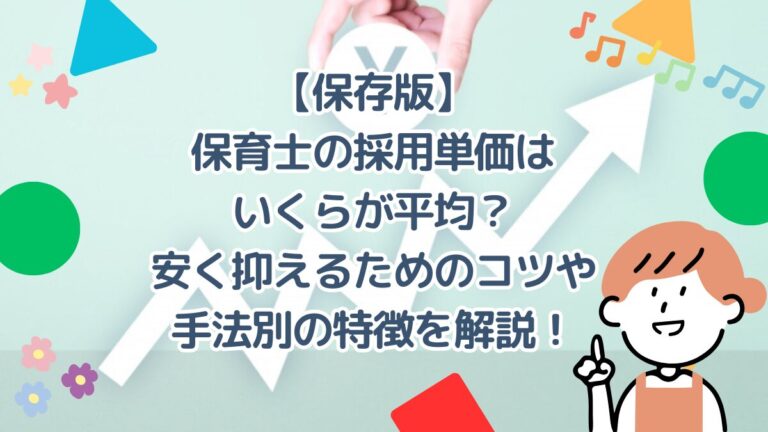 【保存版】保育士の採用単価はいくらが平均？安く抑えるためのコツや手法別の特徴を解説！