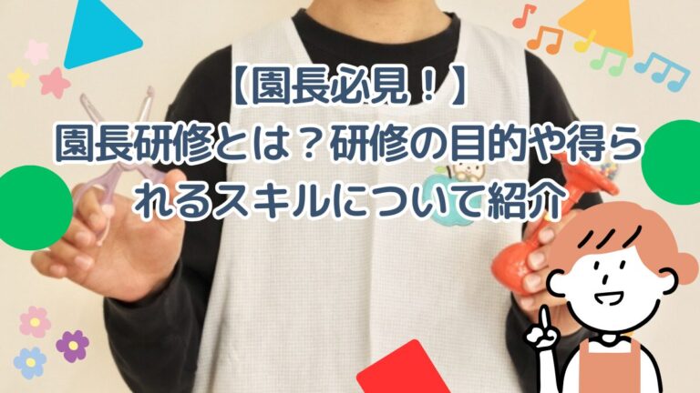 【園長必見！】園長研修とは？研修の目的や得られるスキルについて紹介