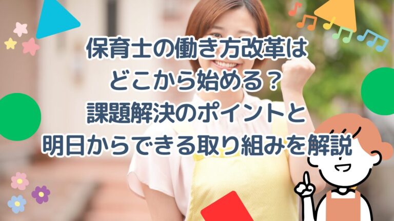 保育士の働き方改革はどこから始める？課題解決のポイントと明日からできる取り組みを解説