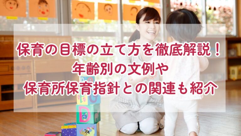保育の目標の立て方を徹底解説！年齢別の文例や保育所保育指針との関連も紹介
