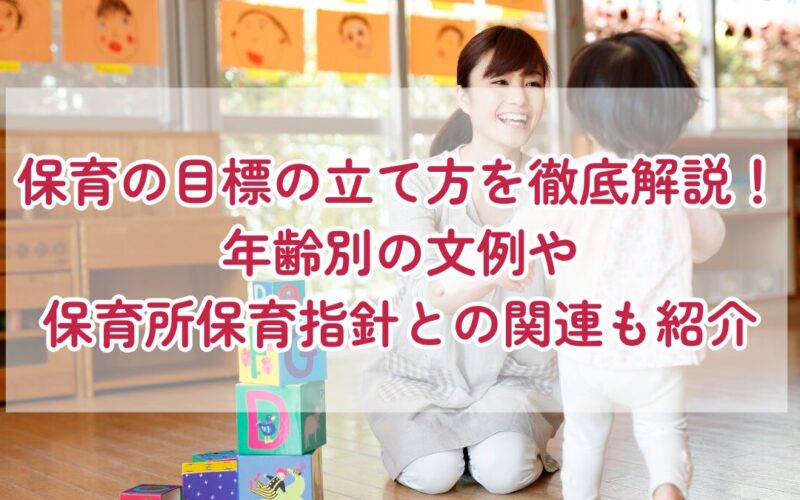保育の目標の立て方を徹底解説！年齢別の文例や保育所保育指針との関連も紹介