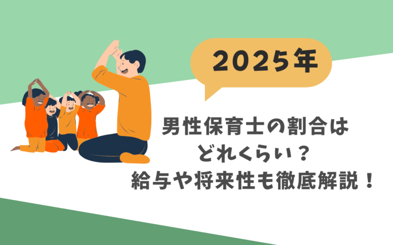 【2025年】男性保育士の割合はどれぐらい？給与や将来性も徹底解説！