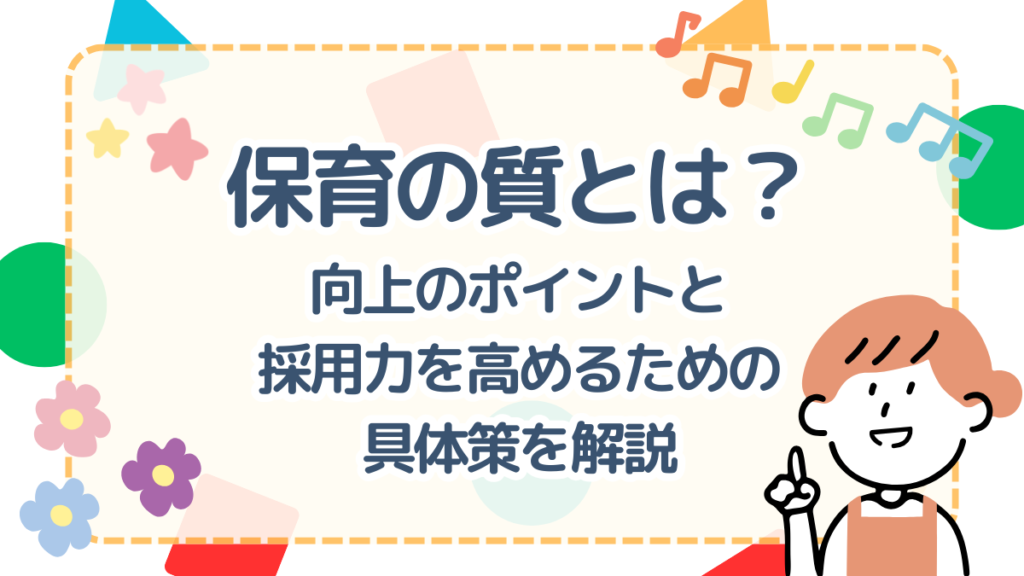 保育の質とは?向上のポイントと採用力を高めるための具体策を解説