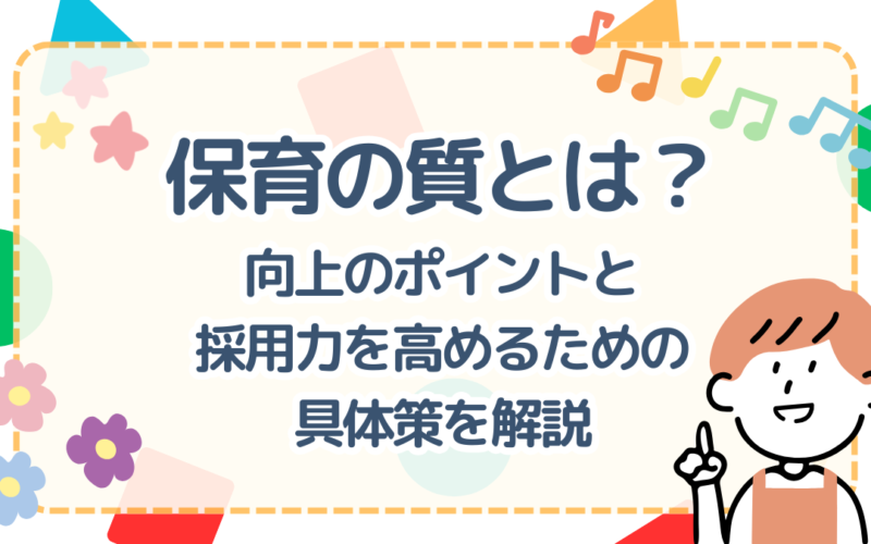 保育の質とは？向上のポイントと採用力を高めるための具体策を解説